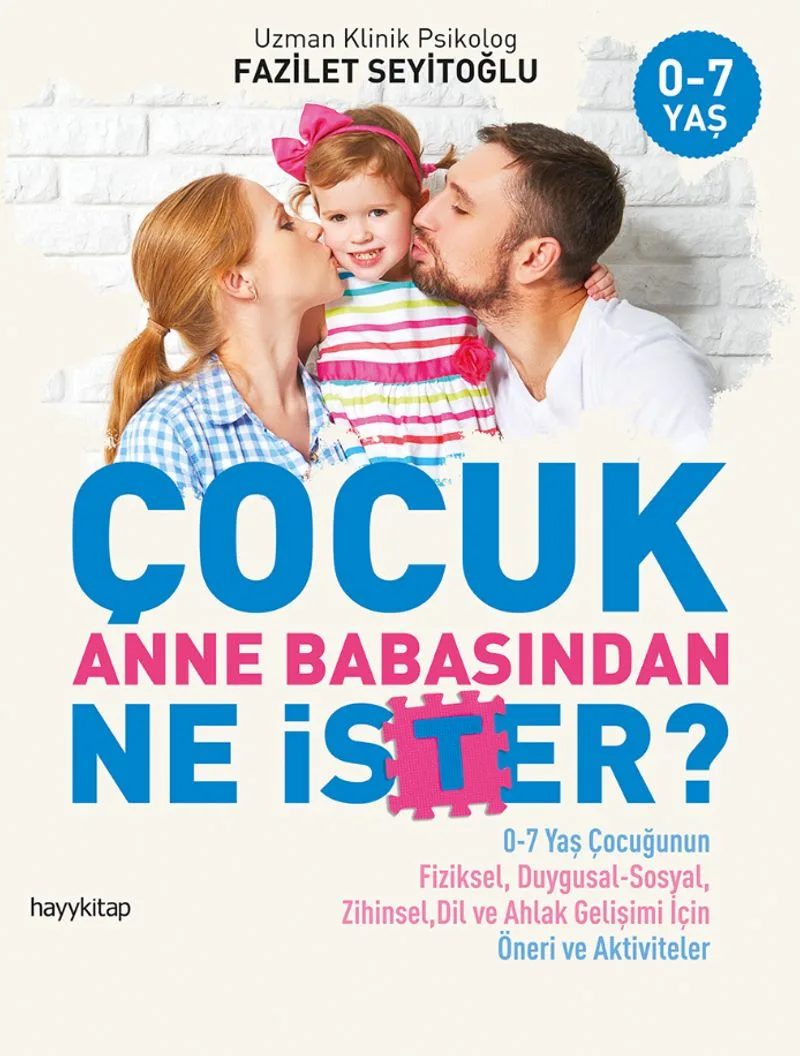 Çocuk Anne Babasından Ne İster? 0-7 Yaş Çocuğunun Fiziksel, Duygusal-Sosyal, Zihinsel, Dil ve Ahlak Gelişimi İçin Öneri ve Aktiviteler