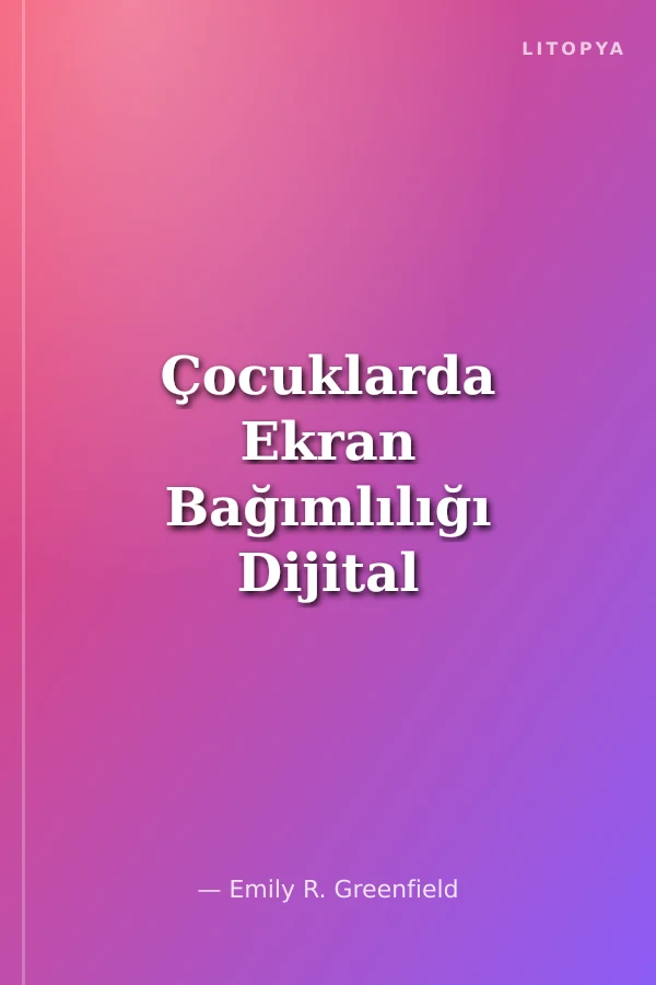 Çocuklarda Ekran Bağımlılığı Dijital Dünyada Sınır Koymak ve Teknolojiyi Yönetmek