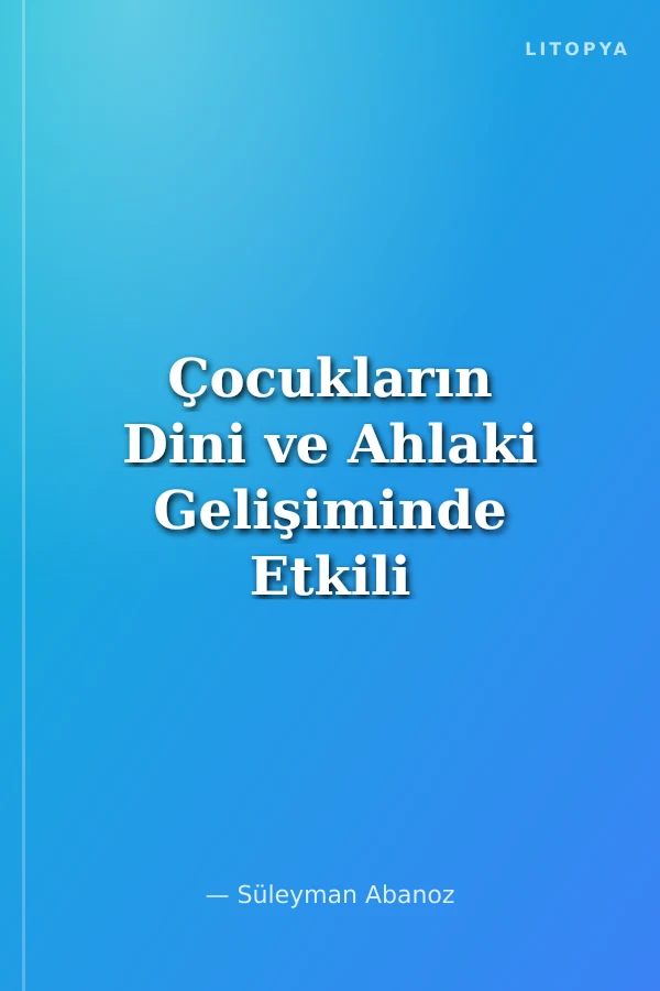 Çocukların Dini ve Ahlaki Gelişiminde Etkili Faktörler Nelerdir? (6-12 Yaş)
