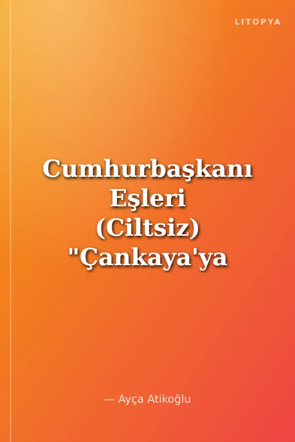 Cumhurbaşkanı Eşleri (Ciltsiz) "Çankaya'ya Dokunan Kadın Elleri"