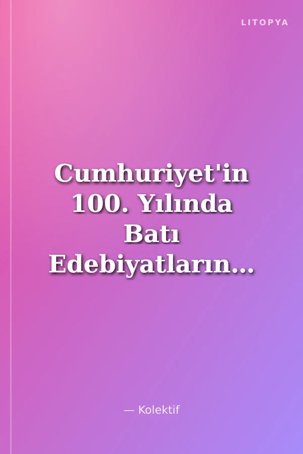 Cumhuriyet'in 100. Yılında Batı Edebiyatlarında Kültür Üzerine Düşünceler