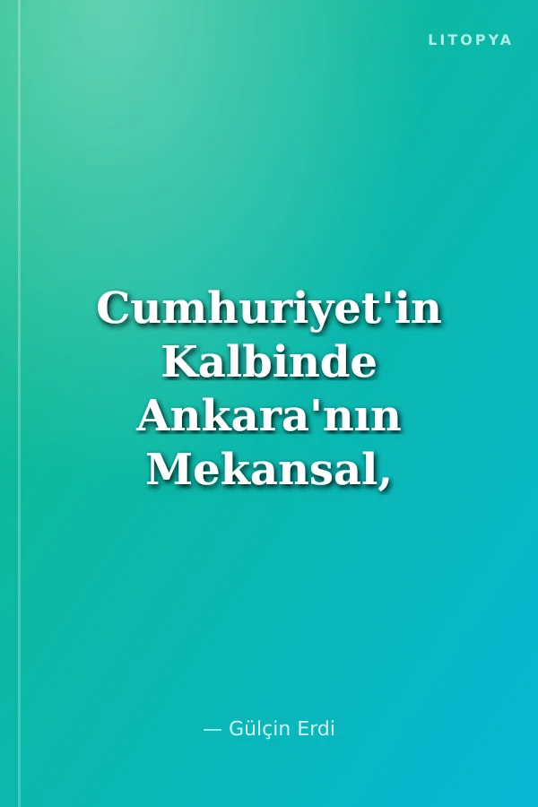 Cumhuriyet'in Kalbinde Ankara'nın Mekansal, Toplumsal ve Siyasi Yolculuğu