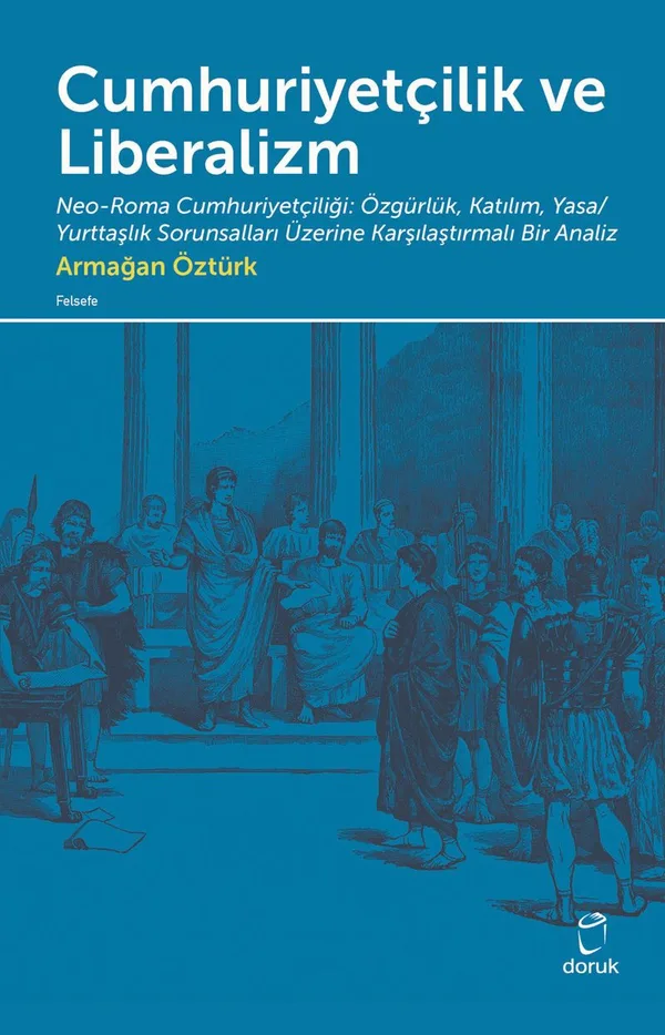 Cumhuriyetçilik ve Liberalizm Neo-Roma Cumhuriyetçiliği: Özgürlük, Katılım, Yasa/Yurttaşlık Sorunsalları Üzerine Karşılaştırmalı Bir Analiz