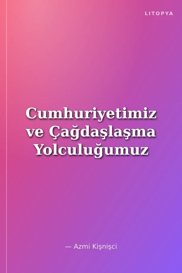 Cumhuriyetimiz ve Çağdaşlaşma Yolculuğumuz