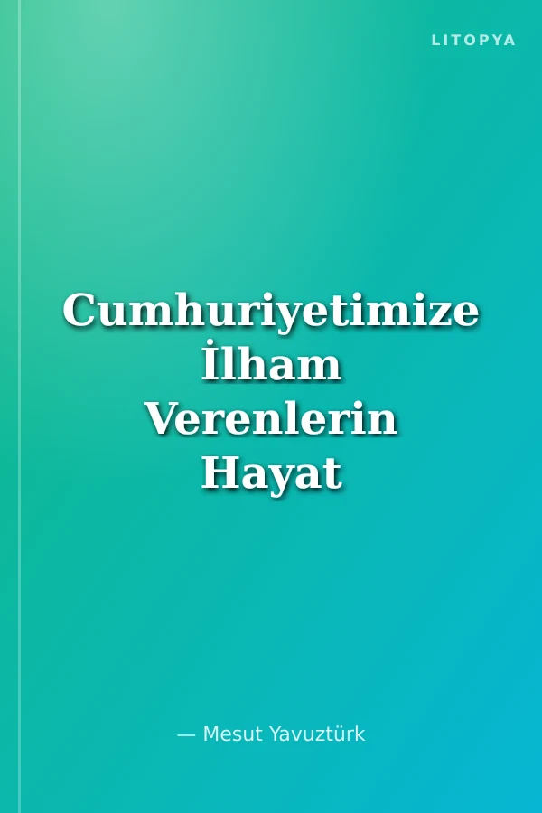 Cumhuriyetimize İlham Verenlerin Hayat Hikayeleri