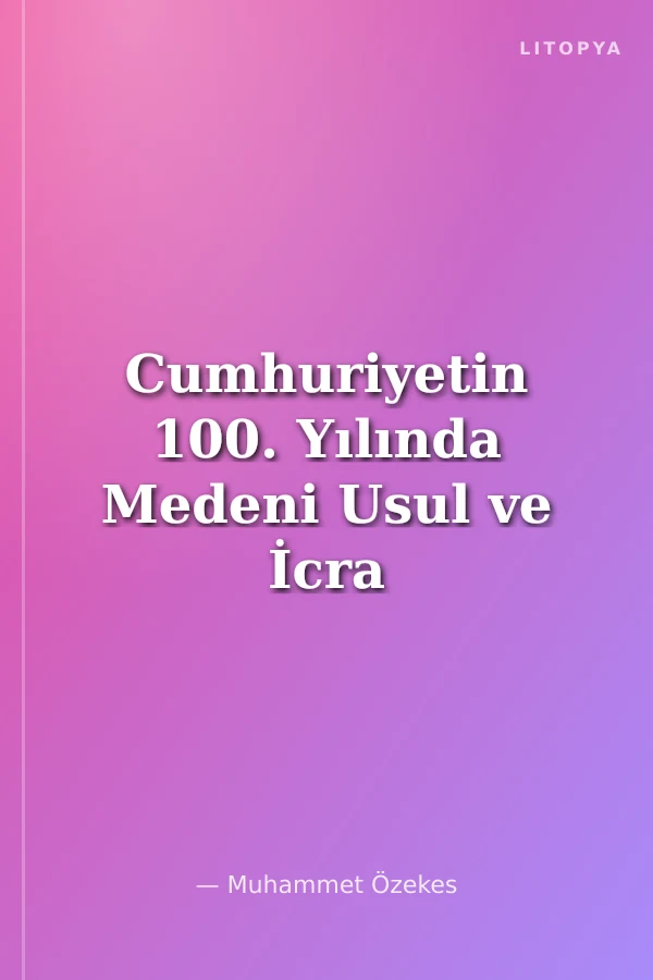 Cumhuriyetin 100. Yılında Medeni Usul ve İcra İflas Hukukumuzun Gelişim ve Değişim Süreci