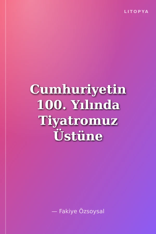 Cumhuriyetin 100. Yılında Tiyatromuz Üstüne