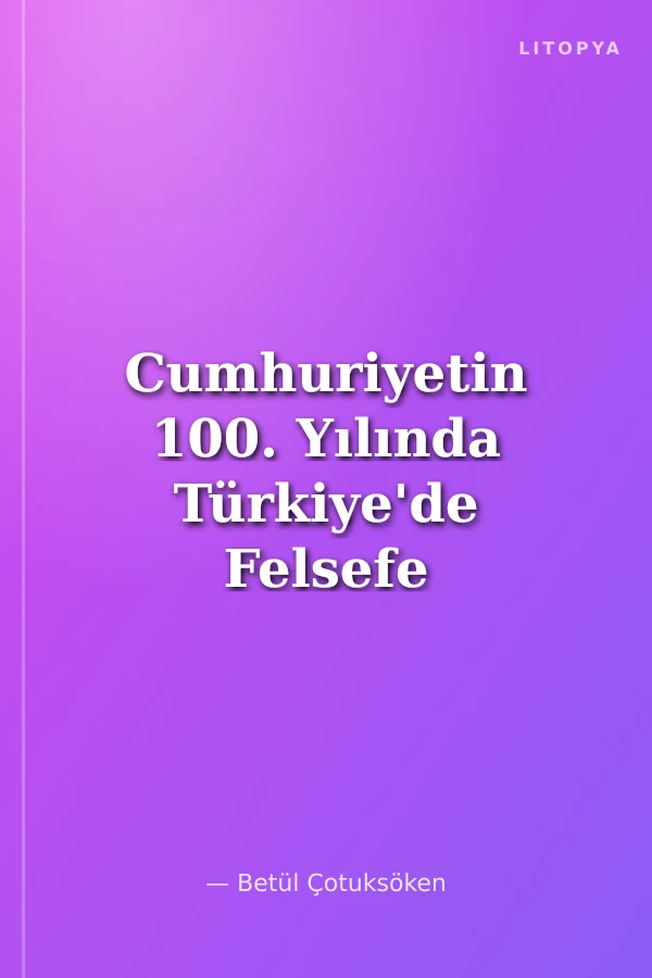 Cumhuriyetin 100. Yılında Türkiye'de Felsefe Cilt 1