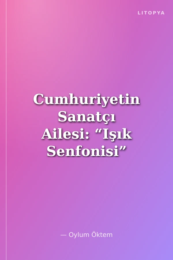 Cumhuriyetin Sanatçı Ailesi: “Işık Senfonisi”