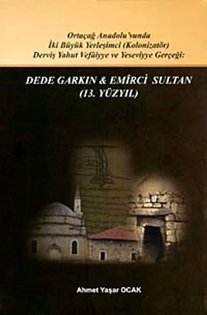 Dede Garkın - Emirci Sultan (13. Yüzyıl) Ortaçağ Anadolusunda İki Büyük Yerleşimci (Kolozinatör) Derviş Yahut Vefaiyya ve Yeseviyye Gerçeği