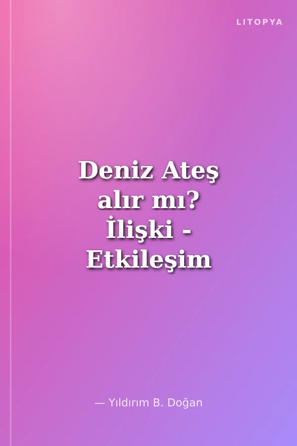 Deniz Ateş alır mı? İlişki - Etkileşim - Değişim