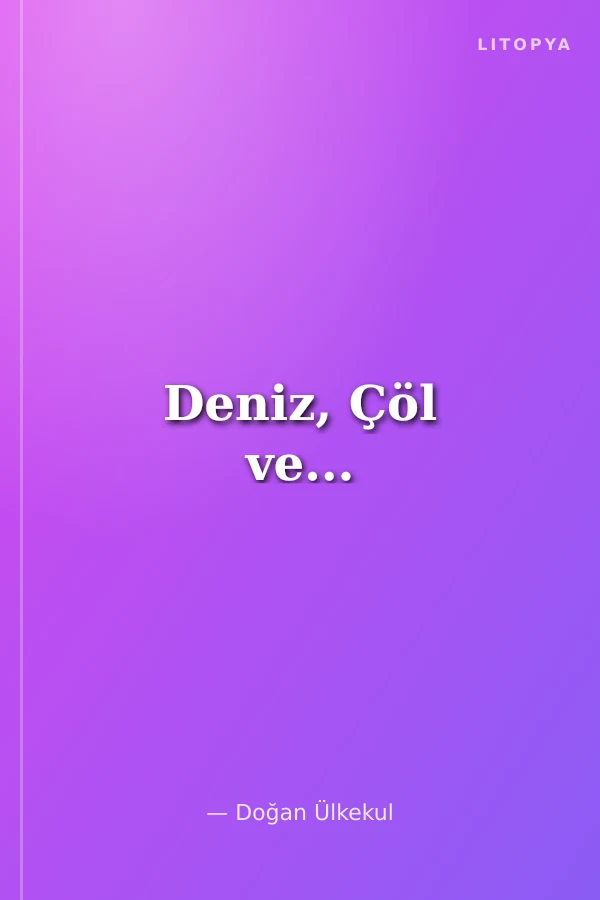 Deniz, Çöl ve...