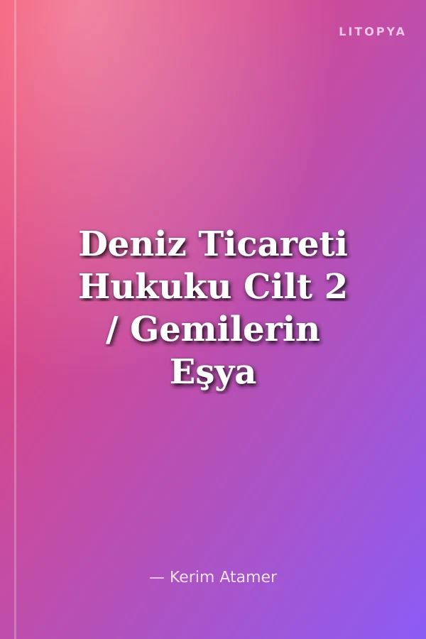 Deniz Ticareti Hukuku Cilt 2 / Gemilerin Eşya Hukuku (1. Fasikül : Giriş - Temel Kavramlar - Zilyetlik - Kanuni Rehin Hakları)