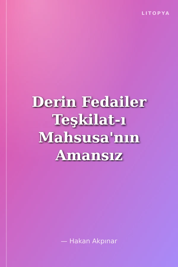 Derin Fedailer Teşkilat-ı Mahsusa'nın Amansız Silahşorları İttihat ve Terakki'nin Perde Arkası