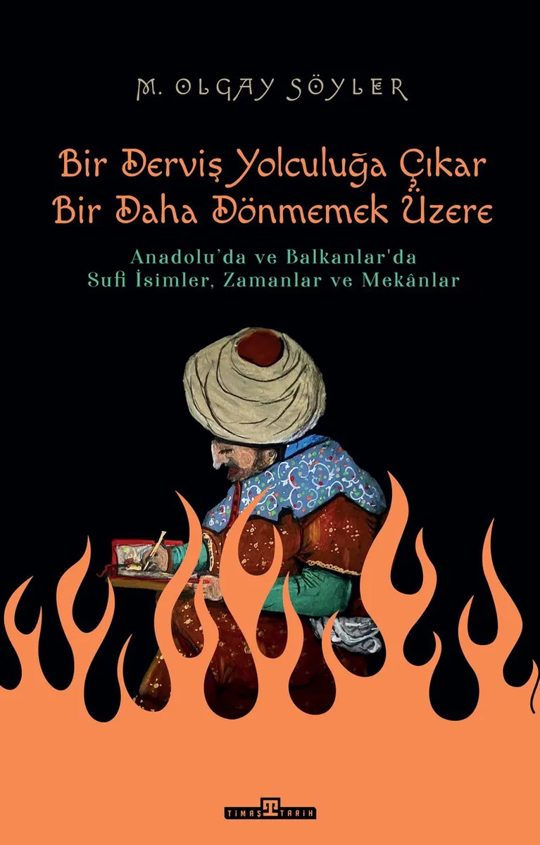 Derviş Bir Yolculuğa Çıkar Bir Daha Dönmemek Üzere Anadolu'da ve Balkanlar'da Sufi İsimler, Zamanlar ve Mekanlar