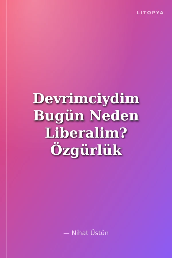 Devrimciydim Bugün Neden Liberalim? Özgürlük Felsefesi, Aydınlanma ve Günümüz Siyaseti