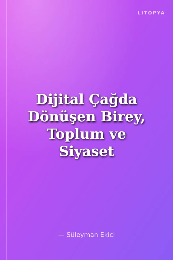 Dijital Çağda Dönüşen Birey, Toplum ve Siyaset