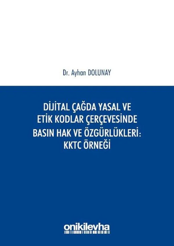 Dijital Çağda Yasal ve Etik Kodlar Çerçevesinde Basın Hak ve Özgürlükleri KKTC Örneği