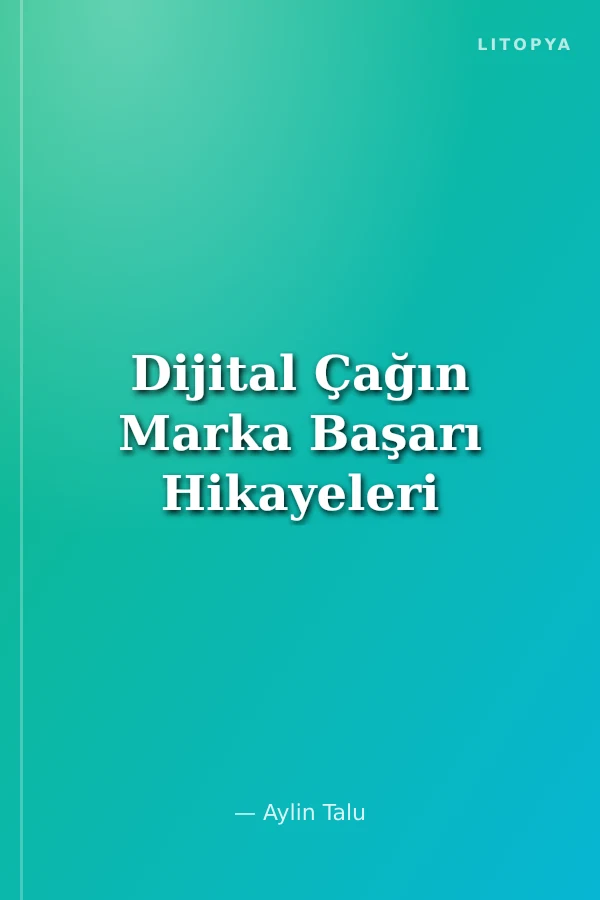 Dijital Çağın Marka Başarı Hikayeleri