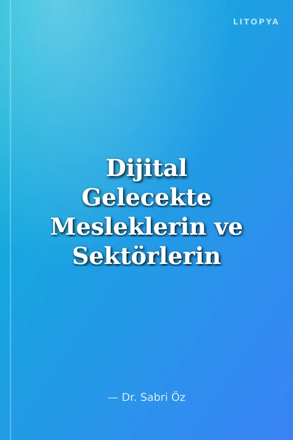 Dijital Gelecekte Mesleklerin ve Sektörlerin Dönüşümü