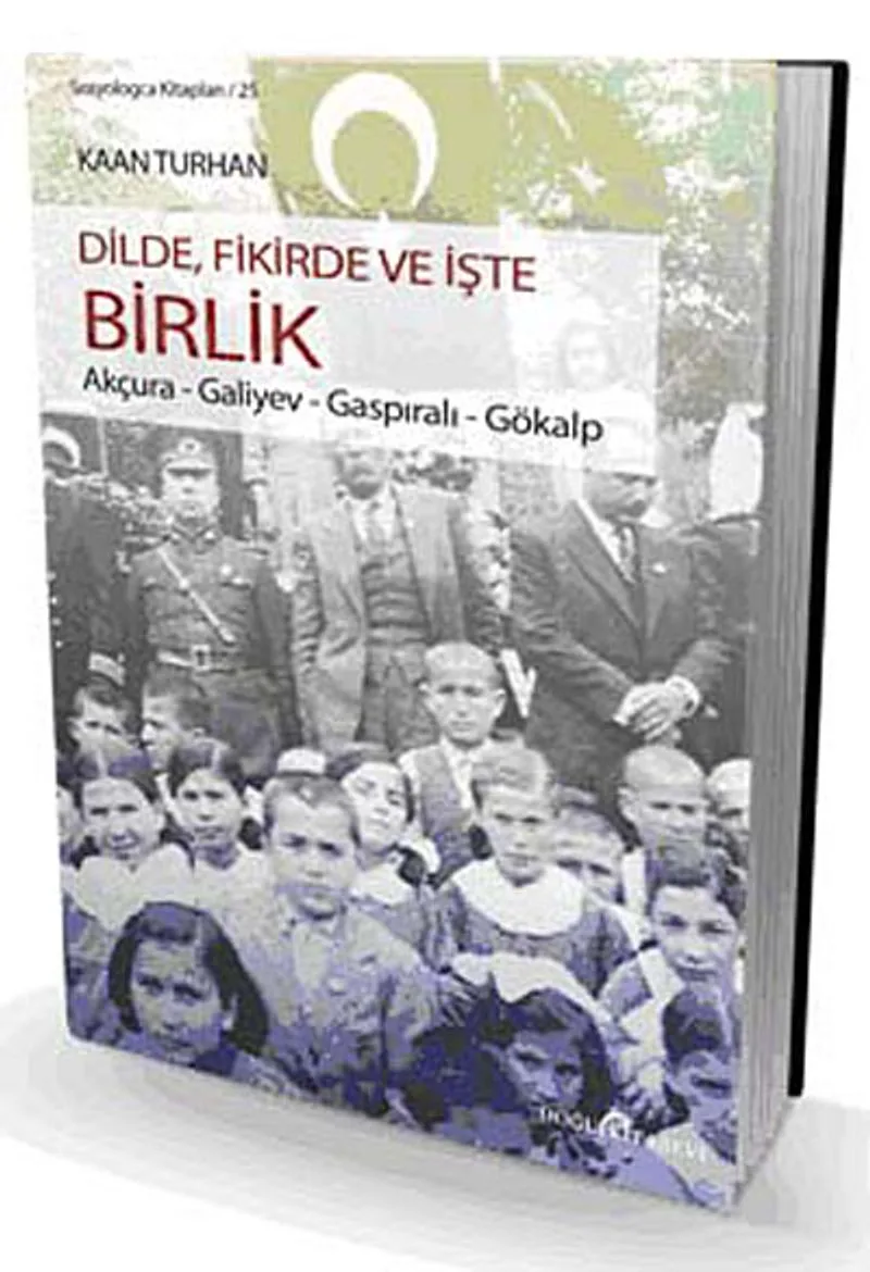 Dilde, Fikirde ve İşte Birlik Akçura-Galiyev-Gaspıralı-Gökalp