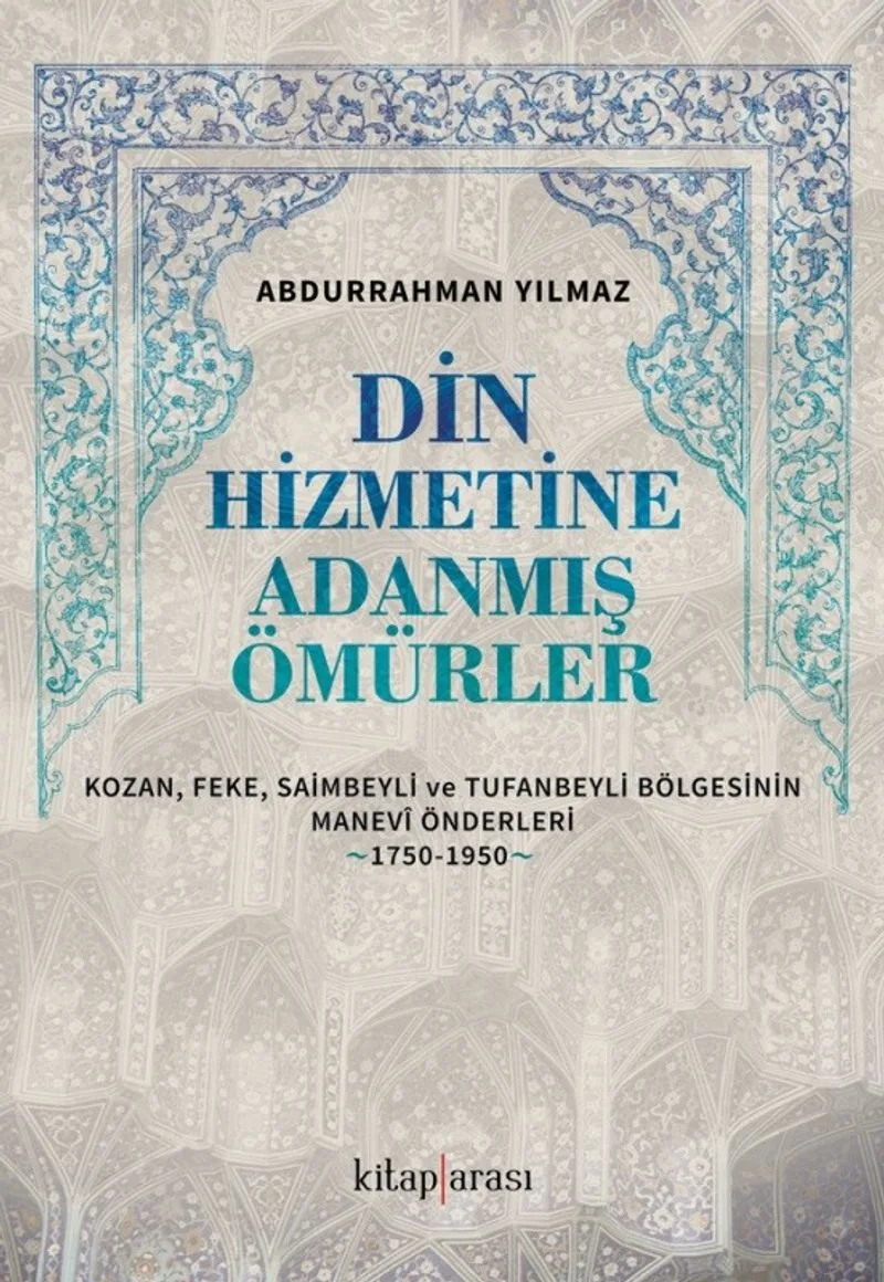 Din Hizmetine Adanmış Ömürler Kozan, Feke, Saimbeyli ve Tufanbeyli Bölgesinin Manev&icirc; Önderleri (1750-1950)