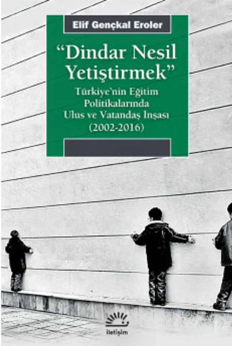 Dindar Nesil Yetiştirmek Türkiye'nin Eğitim Politikalarında Ulus ve Vatandaş İnşası (2002-2016)