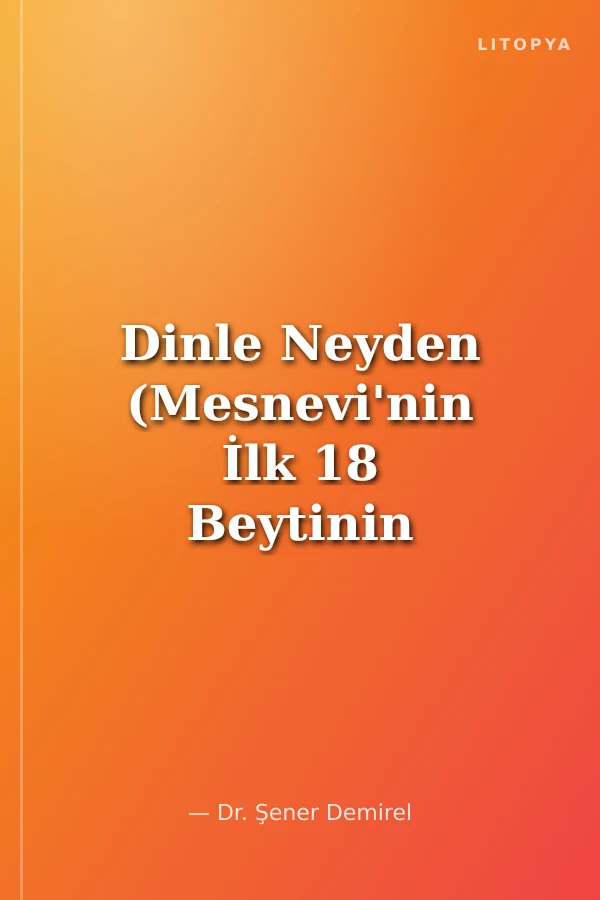 Dinle Neyden (Mesnevi'nin İlk 18 Beytinin Türkçe Şerhleri)