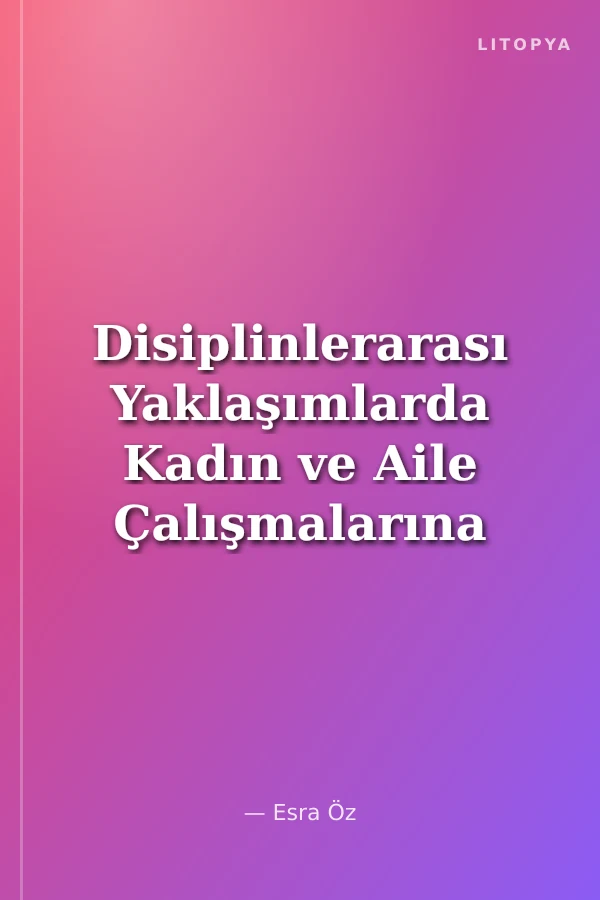 Disiplinlerarası Yaklaşımlarda Kadın ve Aile Çalışmalarına Genel Bakış