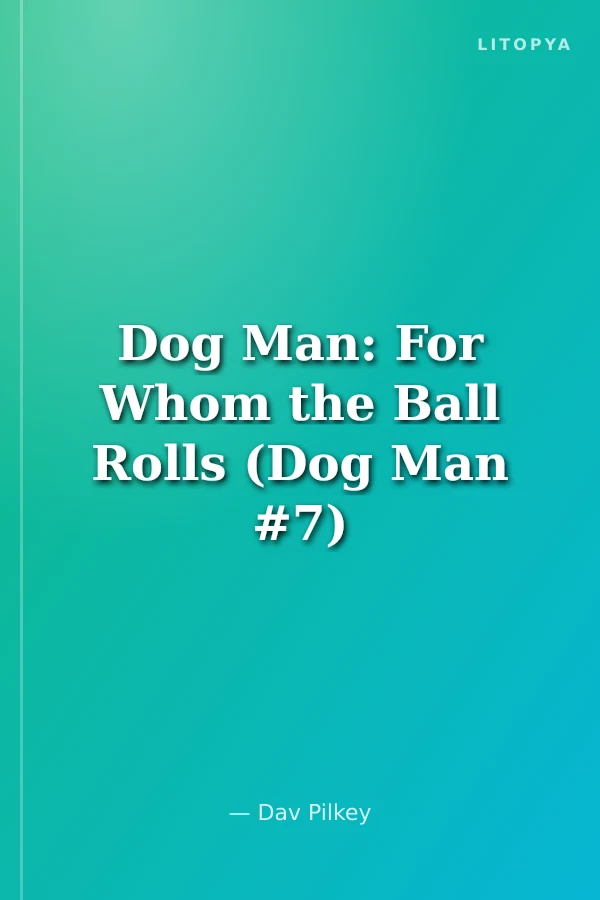 Dog Man: For Whom the Ball Rolls (Dog Man #7)