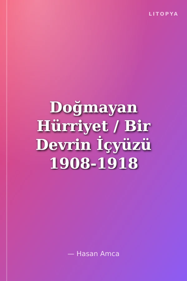 Doğmayan Hürriyet / Bir Devrin İçyüzü 1908-1918