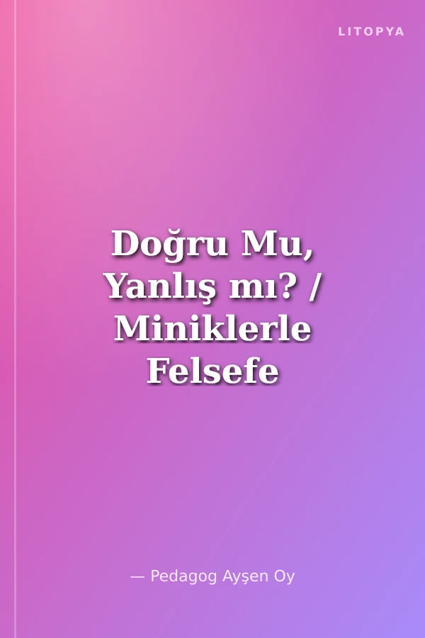 Doğru Mu, Yanlış mı? / Miniklerle Felsefe Etkinlikleri