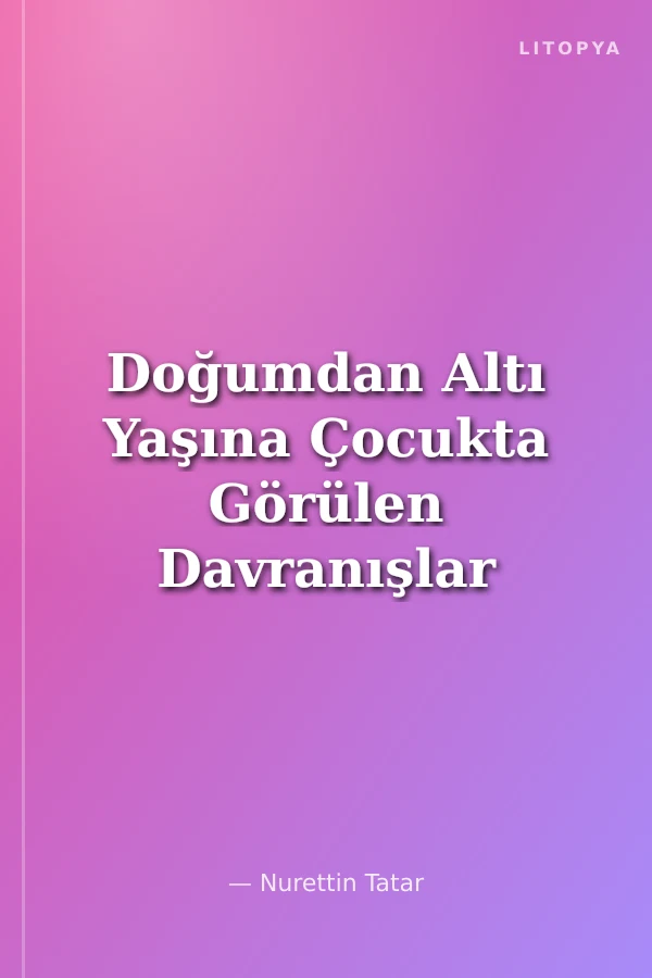 Doğumdan Altı Yaşına Çocukta Görülen Davranışlar ve Eğitimi