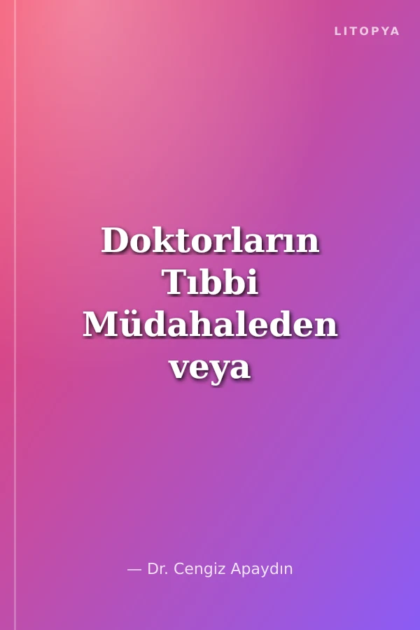 Doktorların Tıbbi Müdahaleden veya Müdahalesizlikten Doğan Cezai Sorumluluğu