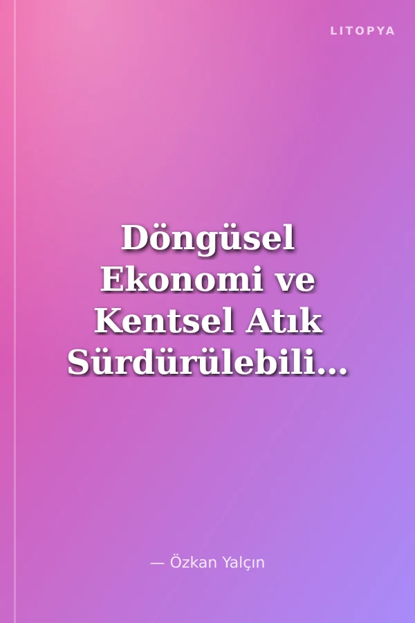 Döngüsel Ekonomi ve Kentsel Atık Sürdürülebilirliğin Sürdürülmesi Üzerine Arayışlar