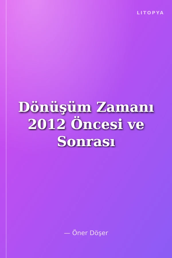 Dönüşüm Zamanı 2012 Öncesi ve Sonrası