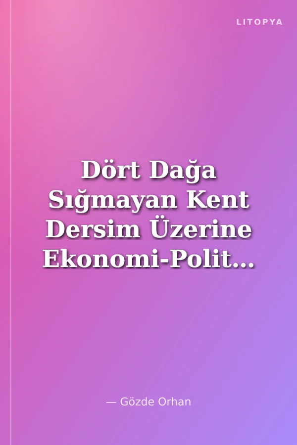 Dört Dağa Sığmayan Kent Dersim Üzerine Ekonomi-Politik Yazılar