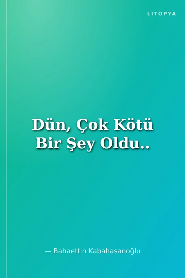 Dün, Çok Kötü Bir Şey Oldu..