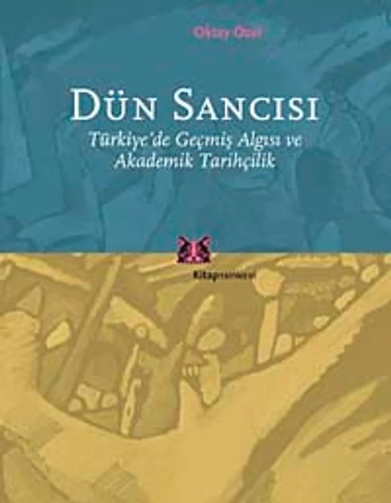 Dün Sancısı Türkiye'de Geçmiş Algısı ve Akademik Tarihçilik