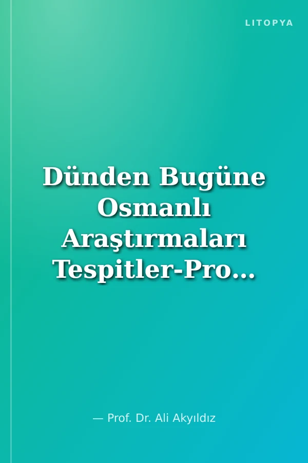 Dünden Bugüne Osmanlı Araştırmaları Tespitler-Problemler-Teklifler