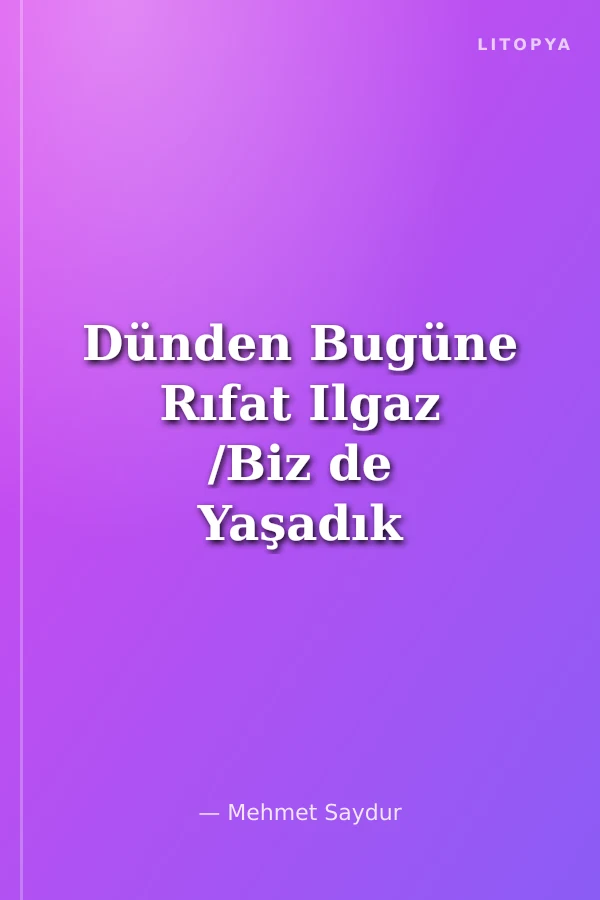 Dünden Bugüne Rıfat Ilgaz /Biz de Yaşadık