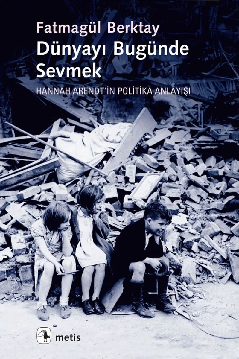 Dünyayı Bugünde Sevmek Hannah Arendt'in Politika Anlayışı