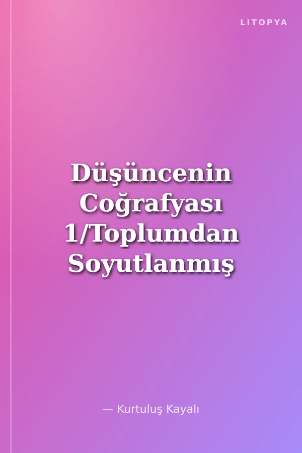 Düşüncenin Coğrafyası 1/Toplumdan Soyutlanmış Düşünce Ve Direnç Potansiyeli
