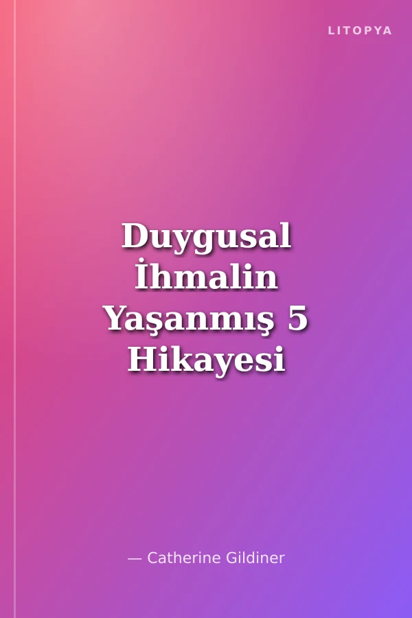 Duygusal İhmalin Yaşanmış 5 Hikayesi