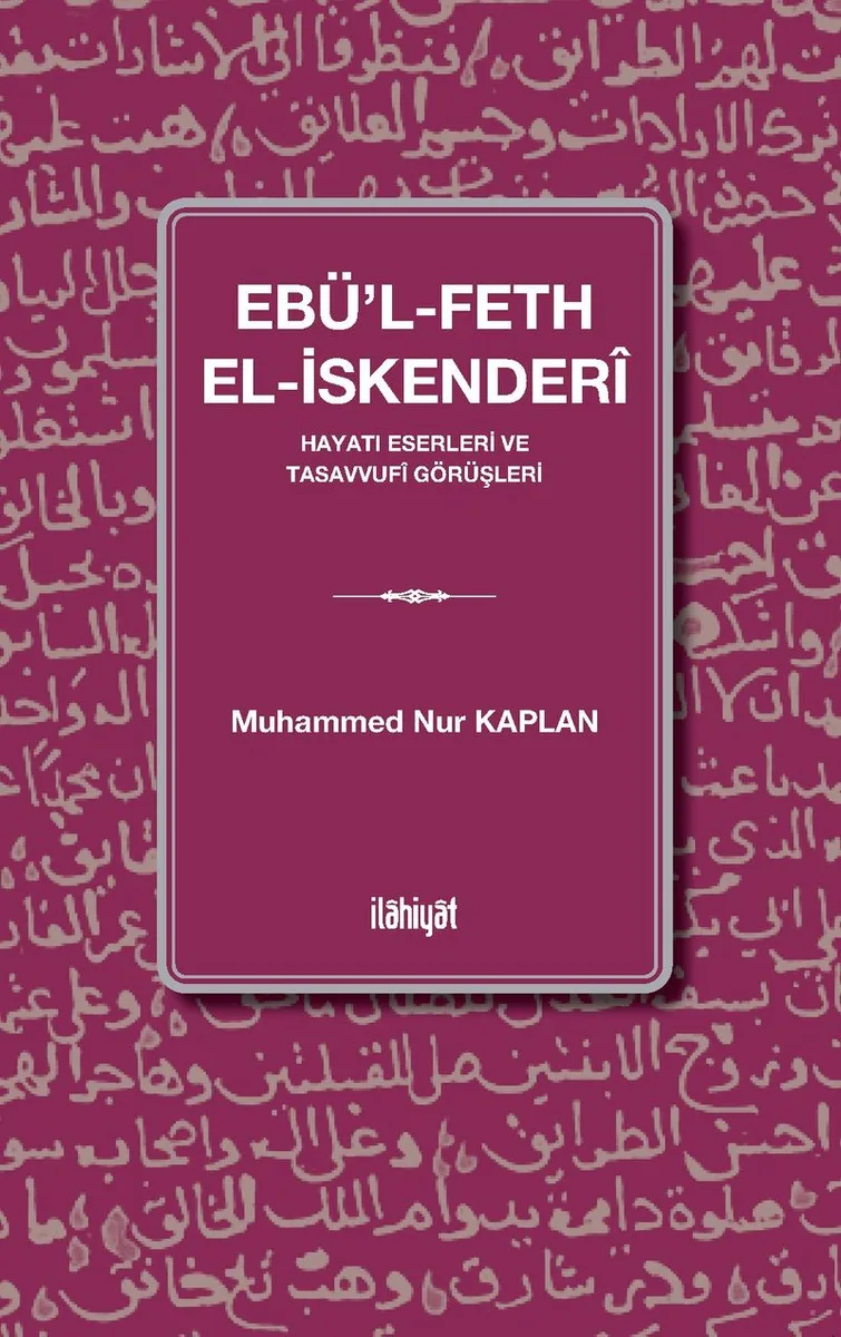 Ebü'l-Feth el-İskender&icirc; (Hayatı Eserleri ve Tasavvuf&icirc; Görüşleri)