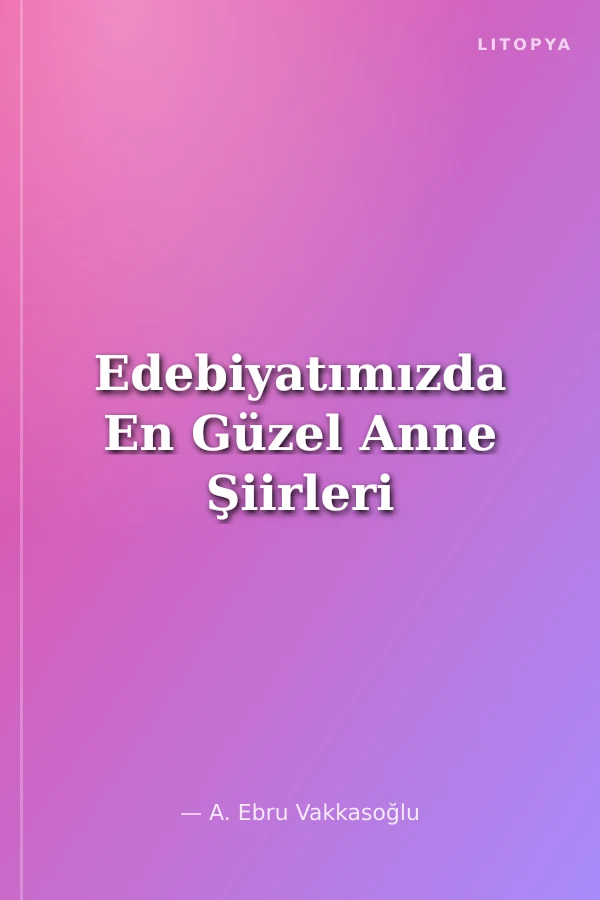 Edebiyatımızda En Güzel Anne Şiirleri