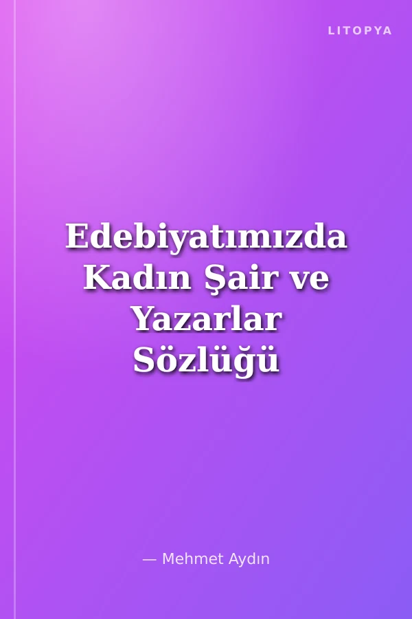 Edebiyatımızda Kadın Şair ve Yazarlar Sözlüğü