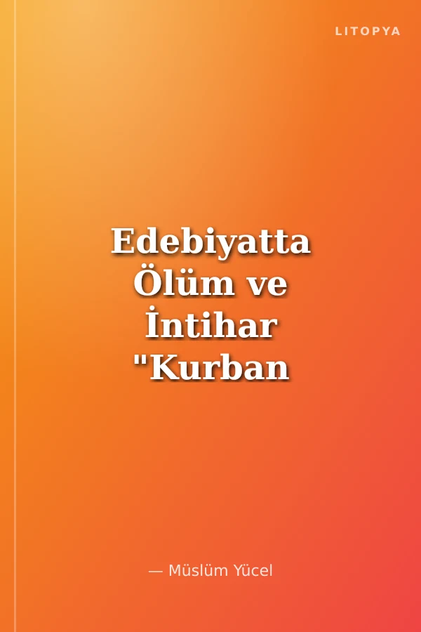 Edebiyatta Ölüm ve İntihar "Kurban Olduğum Sunakta Tanrı Yok"