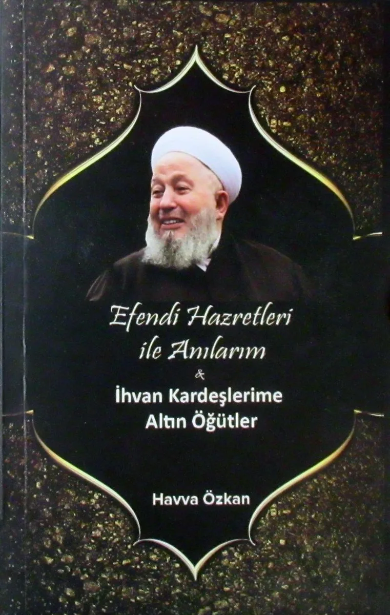Efendi Hazretleri ile Anılarım İhvan Kardeşlerime Altın Öğütler