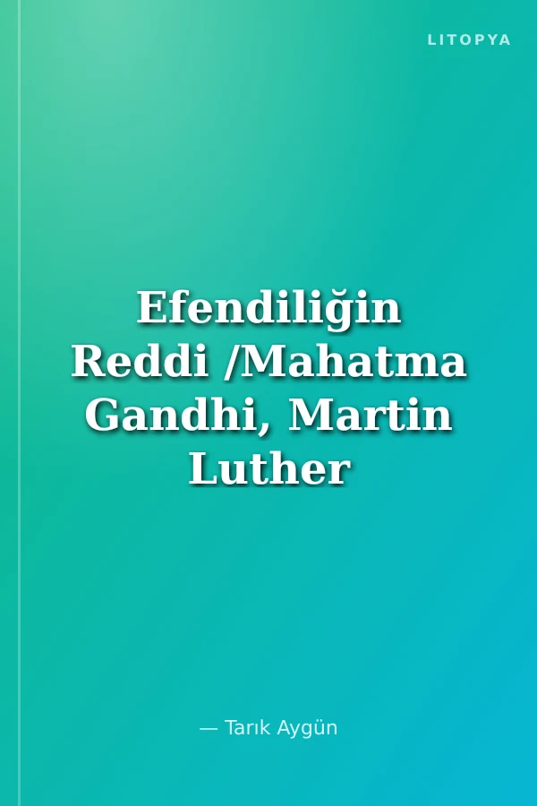 Efendiliğin Reddi /Mahatma Gandhi, Martin Luther King ve Doğrudan Eylem